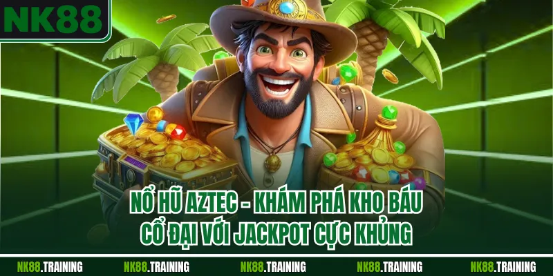 Nổ Hũ Aztec – Khám Phá Kho Báu Cổ Đại Với Jackpot Cực Khủng